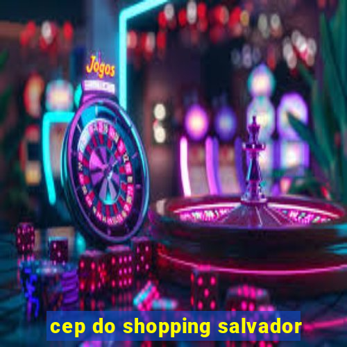 cep do shopping salvador